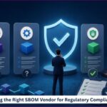 Choosing the Right SBOM Vendor for Regulatory Compliance